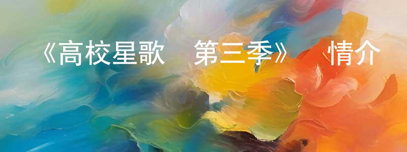 曾照月發布《高校星歌劇第三季》詳情介紹_高校星歌劇第三季已完結在線觀看_高校星歌劇第三季迅雷下載_日漫